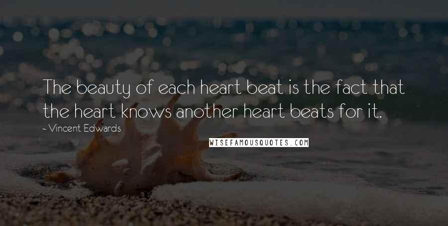 Vincent Edwards Quotes: The beauty of each heart beat is the fact that the heart knows another heart beats for it.