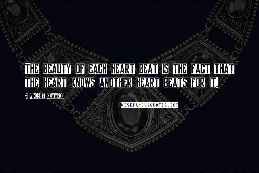 Vincent Edwards Quotes: The beauty of each heart beat is the fact that the heart knows another heart beats for it.