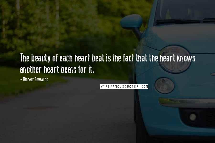 Vincent Edwards Quotes: The beauty of each heart beat is the fact that the heart knows another heart beats for it.