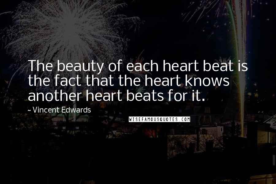 Vincent Edwards Quotes: The beauty of each heart beat is the fact that the heart knows another heart beats for it.