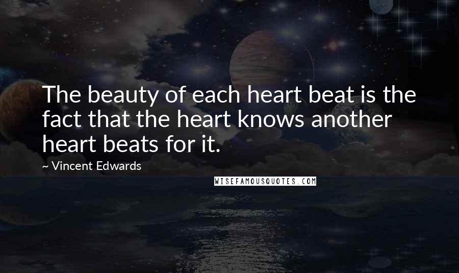 Vincent Edwards Quotes: The beauty of each heart beat is the fact that the heart knows another heart beats for it.