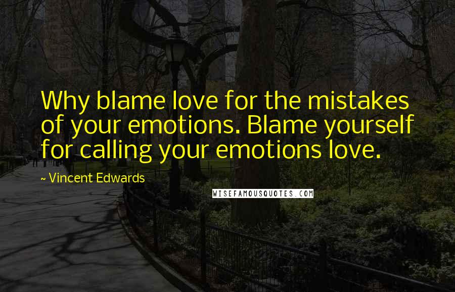 Vincent Edwards Quotes: Why blame love for the mistakes of your emotions. Blame yourself for calling your emotions love.