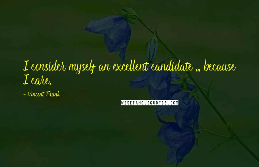 Vincent Frank Quotes: I consider myself an excellent candidate ... because I care.