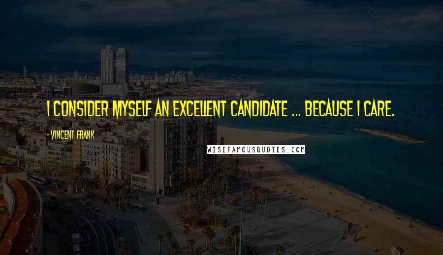 Vincent Frank Quotes: I consider myself an excellent candidate ... because I care.
