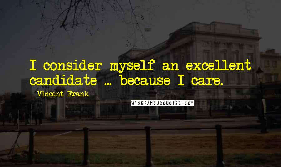 Vincent Frank Quotes: I consider myself an excellent candidate ... because I care.