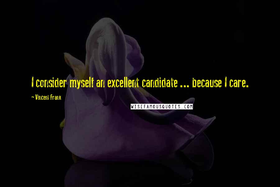 Vincent Frank Quotes: I consider myself an excellent candidate ... because I care.