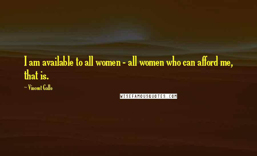 Vincent Gallo Quotes: I am available to all women - all women who can afford me, that is.