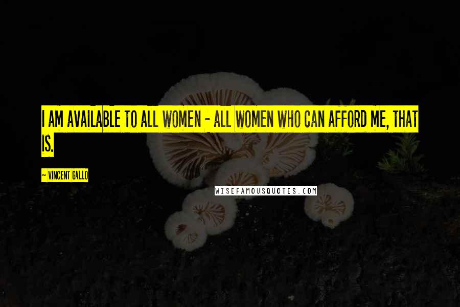 Vincent Gallo Quotes: I am available to all women - all women who can afford me, that is.