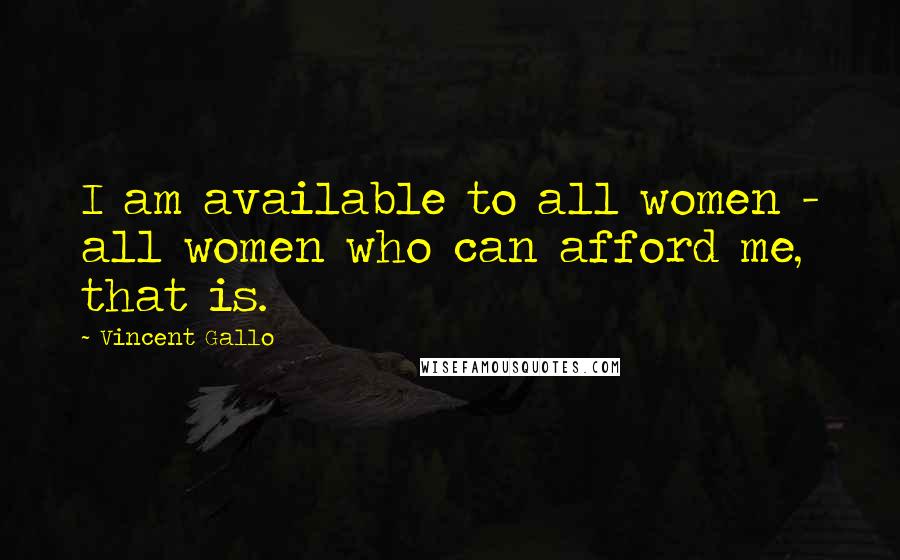 Vincent Gallo Quotes: I am available to all women - all women who can afford me, that is.