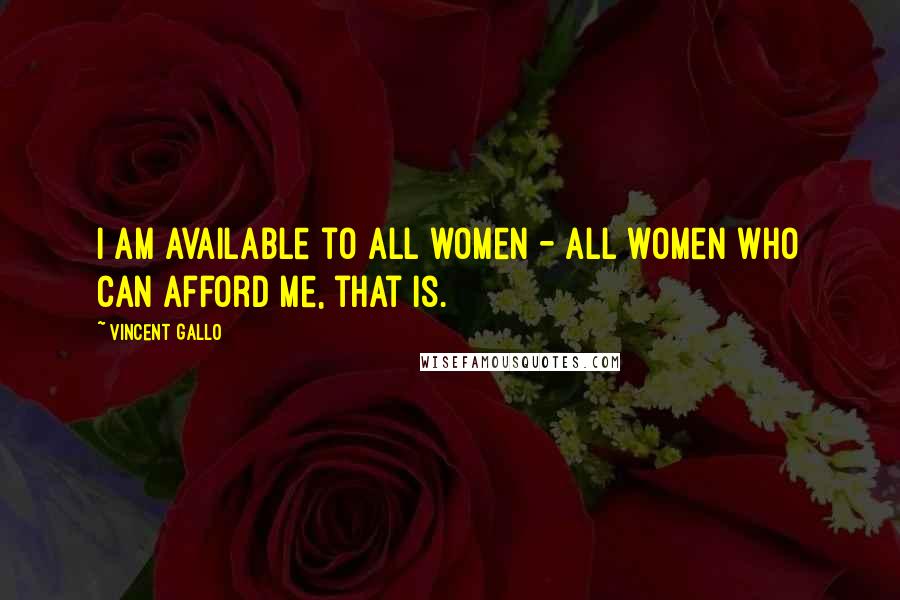 Vincent Gallo Quotes: I am available to all women - all women who can afford me, that is.