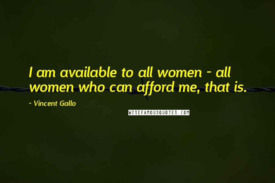 Vincent Gallo Quotes: I am available to all women - all women who can afford me, that is.