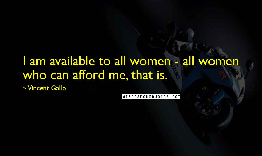 Vincent Gallo Quotes: I am available to all women - all women who can afford me, that is.