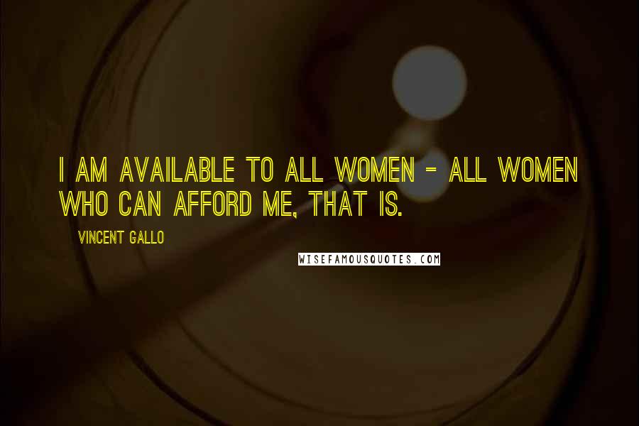Vincent Gallo Quotes: I am available to all women - all women who can afford me, that is.