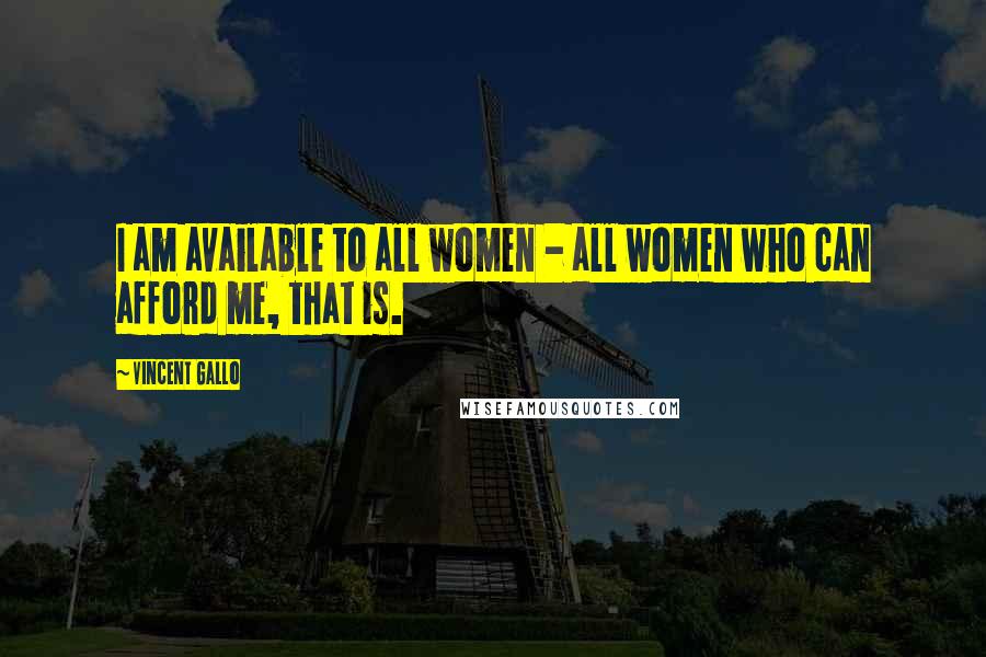 Vincent Gallo Quotes: I am available to all women - all women who can afford me, that is.