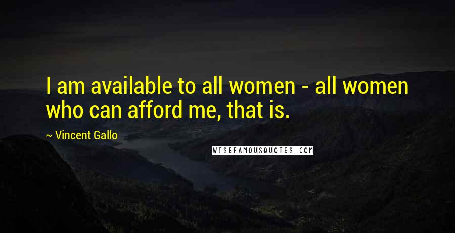 Vincent Gallo Quotes: I am available to all women - all women who can afford me, that is.