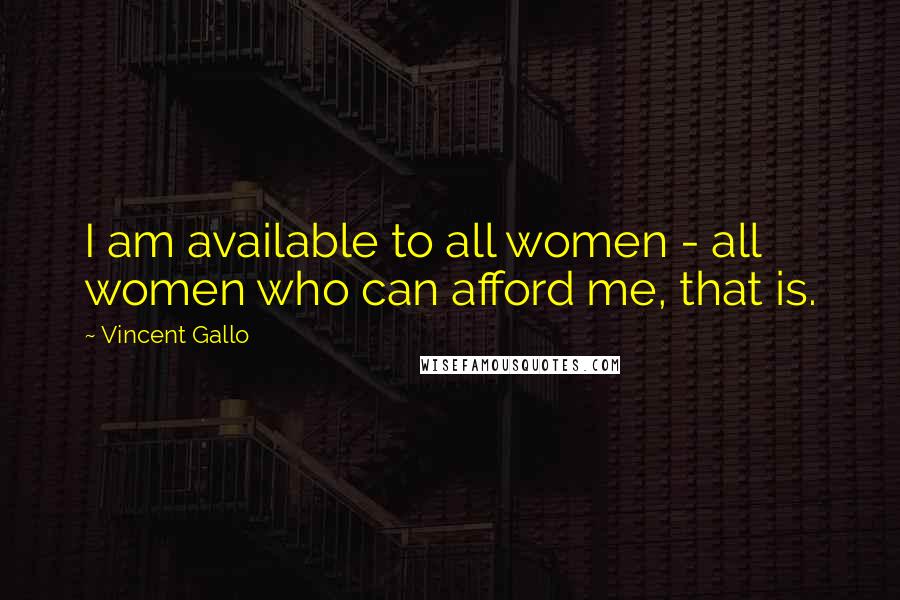 Vincent Gallo Quotes: I am available to all women - all women who can afford me, that is.
