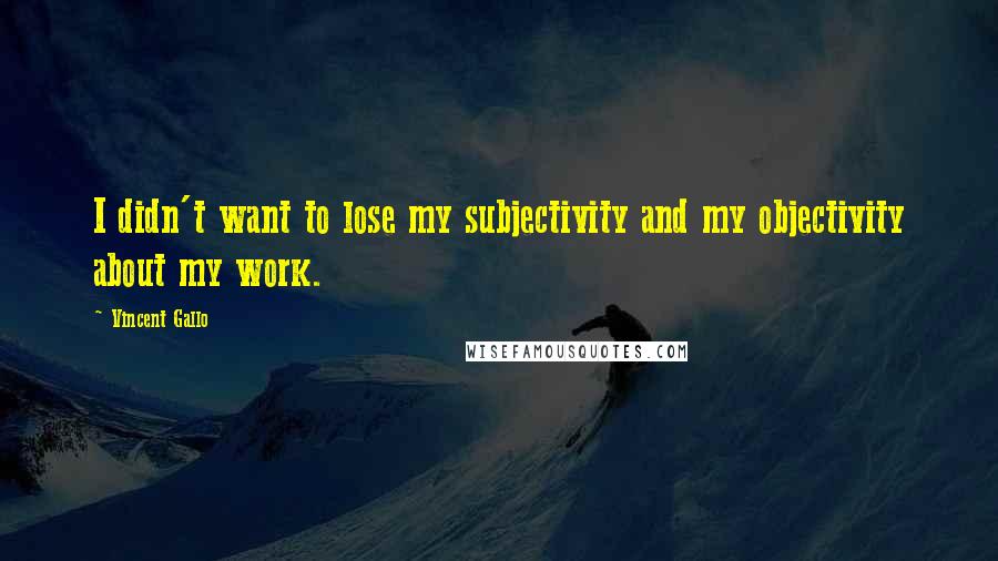 Vincent Gallo Quotes: I didn't want to lose my subjectivity and my objectivity about my work.