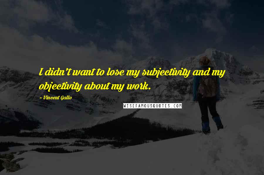 Vincent Gallo Quotes: I didn't want to lose my subjectivity and my objectivity about my work.