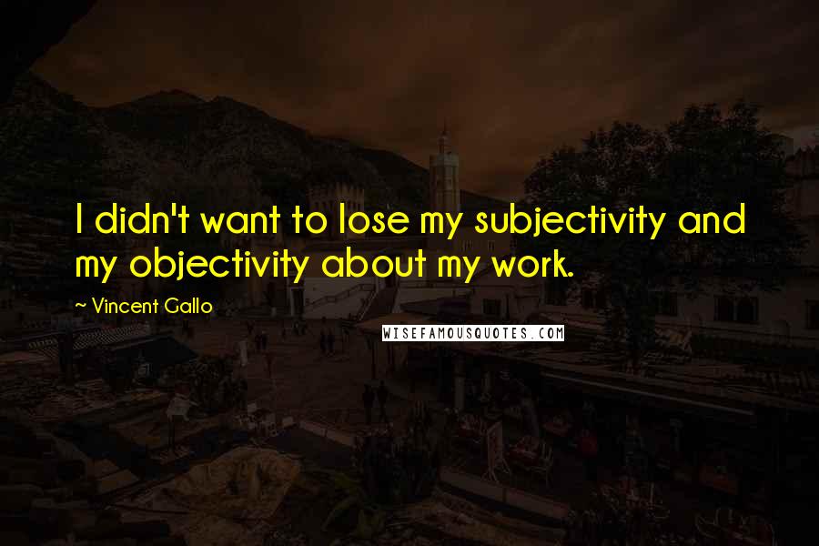 Vincent Gallo Quotes: I didn't want to lose my subjectivity and my objectivity about my work.