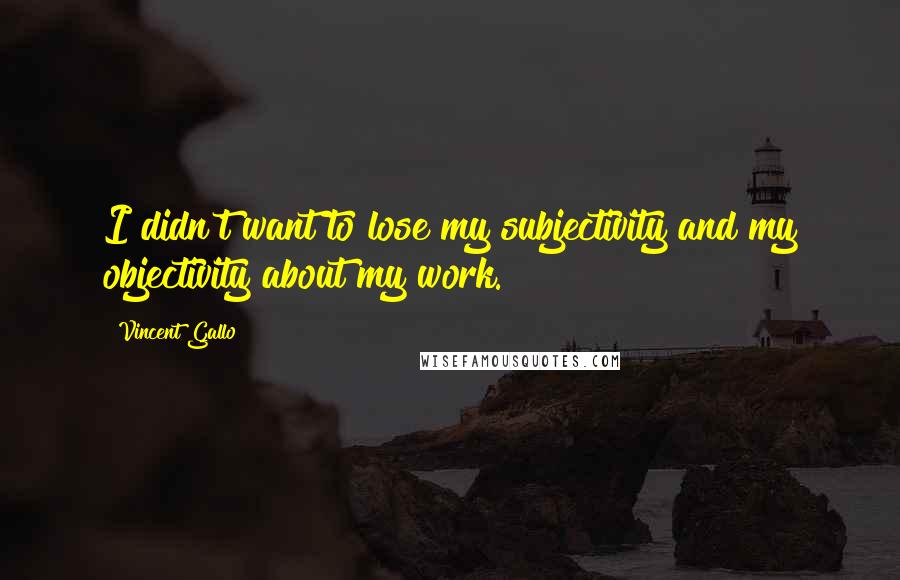 Vincent Gallo Quotes: I didn't want to lose my subjectivity and my objectivity about my work.