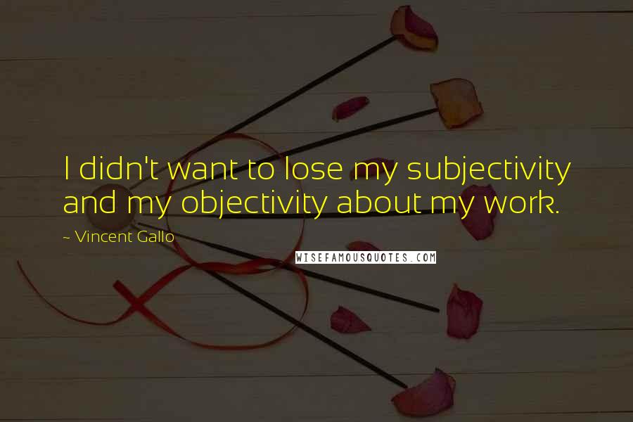 Vincent Gallo Quotes: I didn't want to lose my subjectivity and my objectivity about my work.