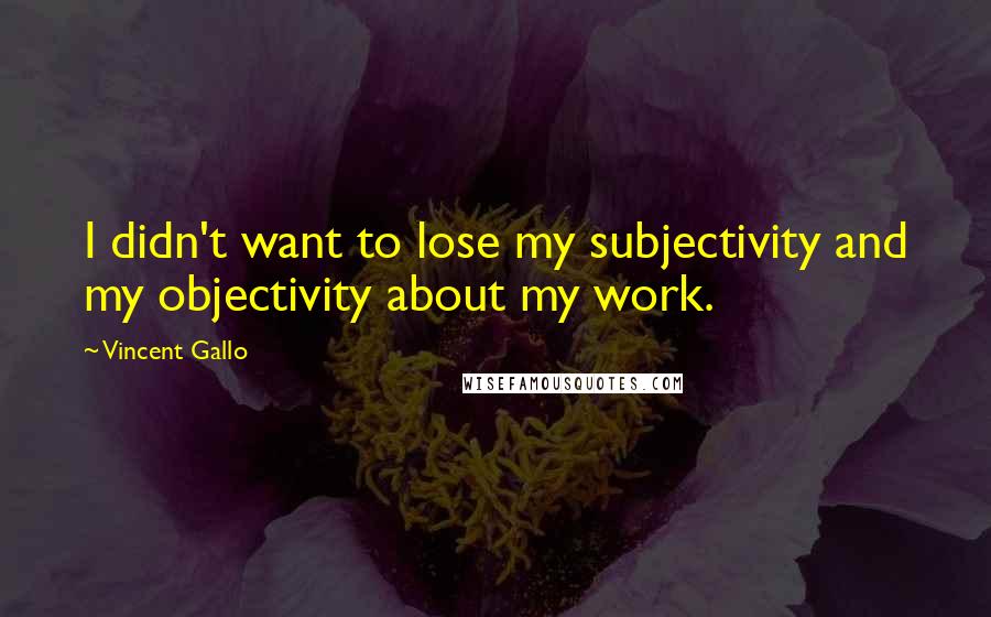 Vincent Gallo Quotes: I didn't want to lose my subjectivity and my objectivity about my work.