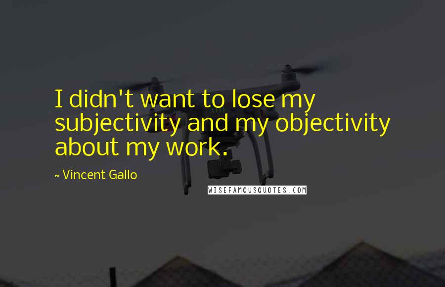 Vincent Gallo Quotes: I didn't want to lose my subjectivity and my objectivity about my work.
