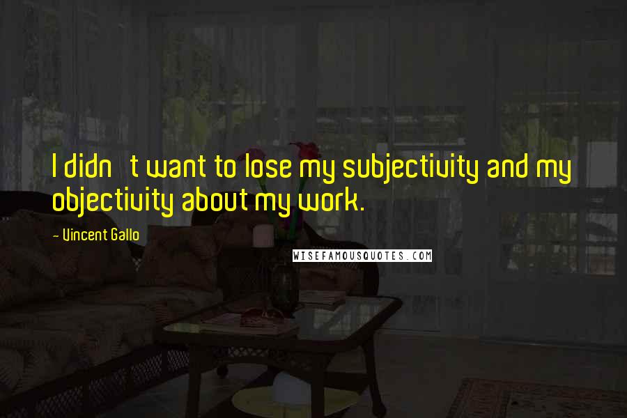 Vincent Gallo Quotes: I didn't want to lose my subjectivity and my objectivity about my work.