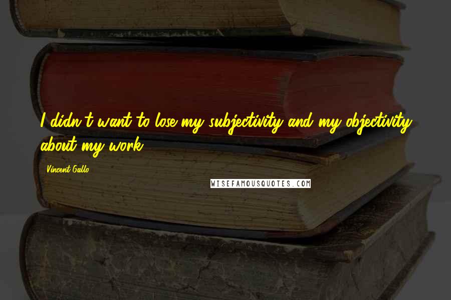 Vincent Gallo Quotes: I didn't want to lose my subjectivity and my objectivity about my work.