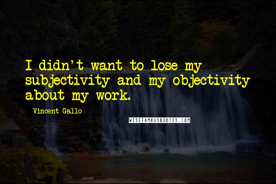 Vincent Gallo Quotes: I didn't want to lose my subjectivity and my objectivity about my work.