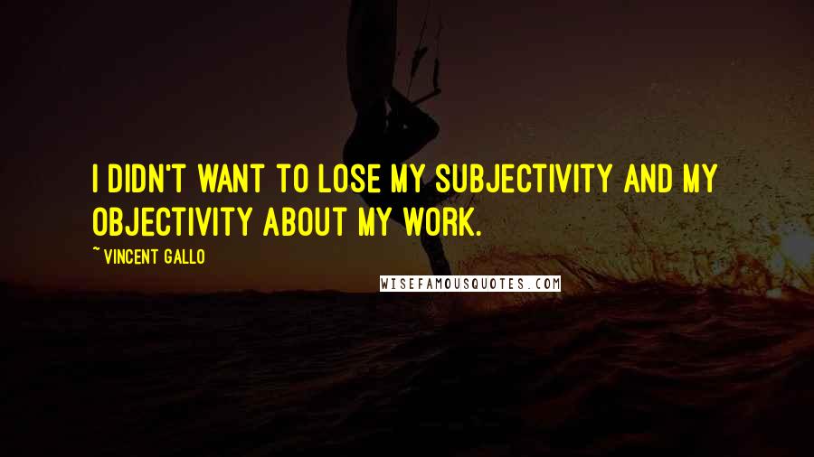 Vincent Gallo Quotes: I didn't want to lose my subjectivity and my objectivity about my work.