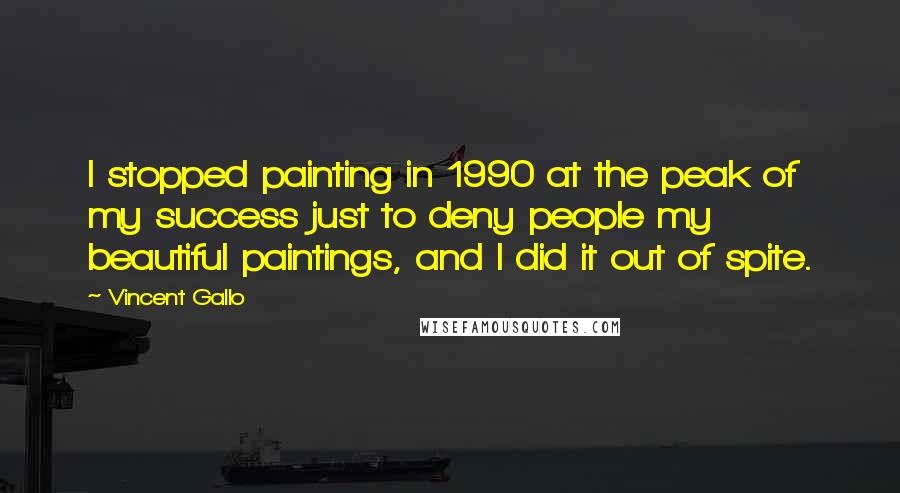 Vincent Gallo Quotes: I stopped painting in 1990 at the peak of my success just to deny people my beautiful paintings, and I did it out of spite.