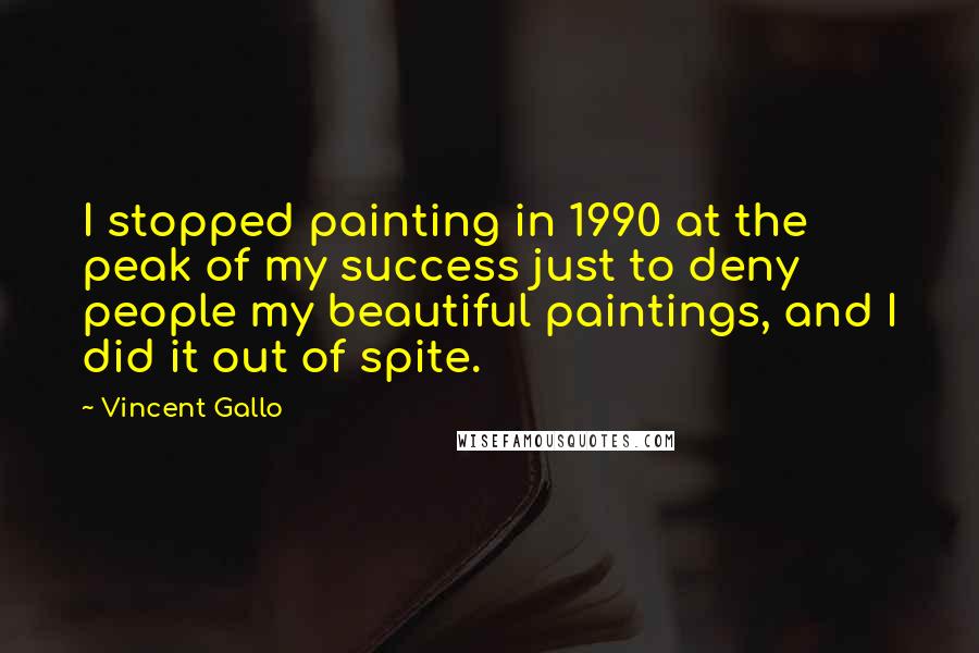 Vincent Gallo Quotes: I stopped painting in 1990 at the peak of my success just to deny people my beautiful paintings, and I did it out of spite.