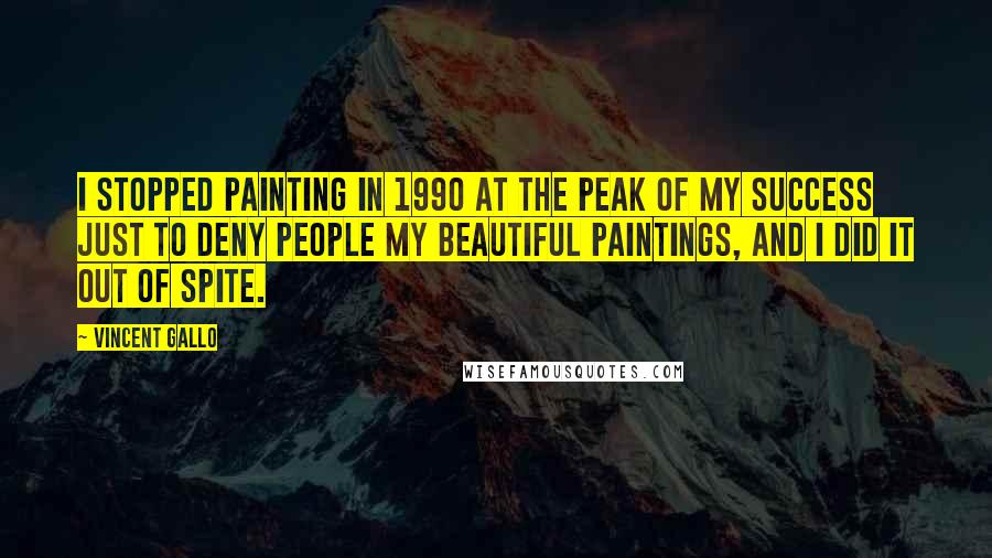 Vincent Gallo Quotes: I stopped painting in 1990 at the peak of my success just to deny people my beautiful paintings, and I did it out of spite.