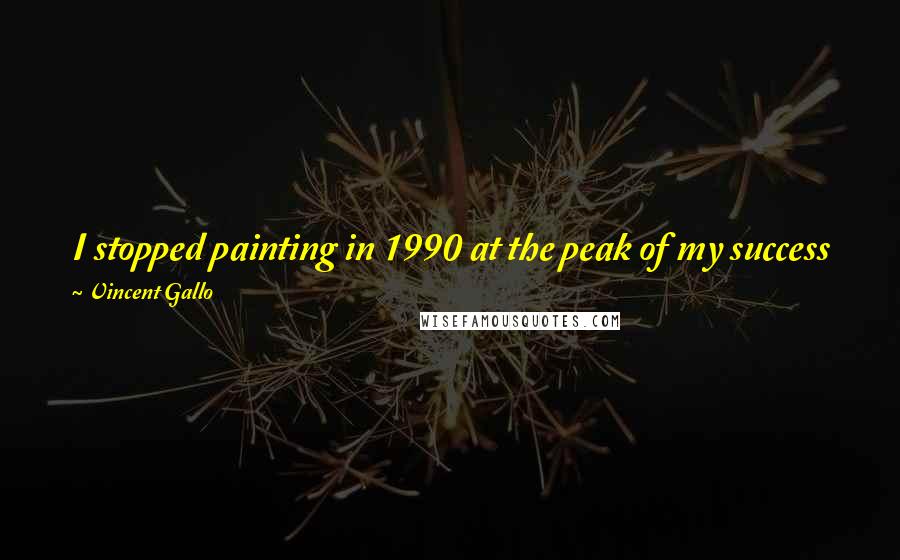 Vincent Gallo Quotes: I stopped painting in 1990 at the peak of my success just to deny people my beautiful paintings, and I did it out of spite.