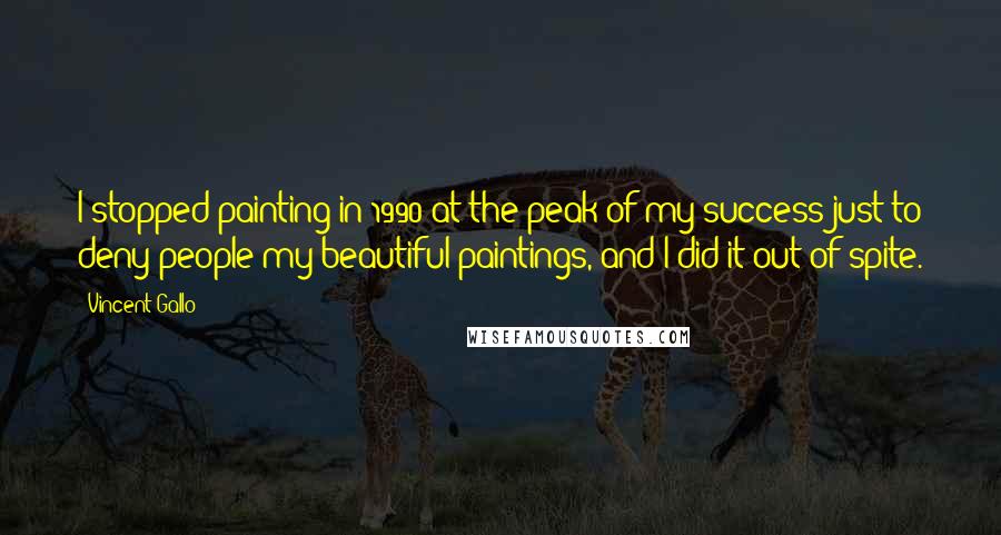 Vincent Gallo Quotes: I stopped painting in 1990 at the peak of my success just to deny people my beautiful paintings, and I did it out of spite.