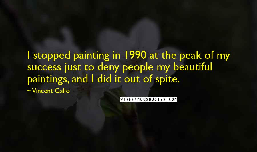 Vincent Gallo Quotes: I stopped painting in 1990 at the peak of my success just to deny people my beautiful paintings, and I did it out of spite.