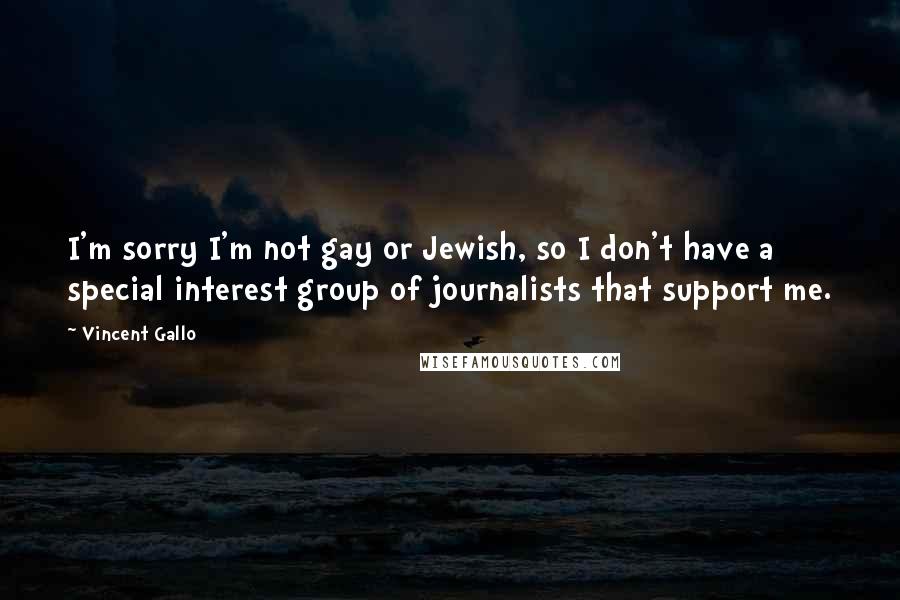 Vincent Gallo Quotes: I'm sorry I'm not gay or Jewish, so I don't have a special interest group of journalists that support me.