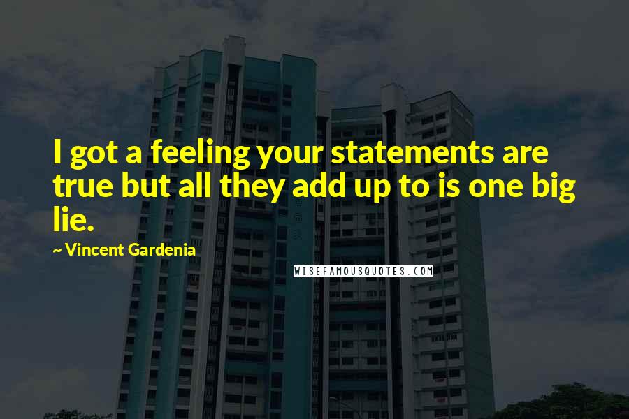 Vincent Gardenia Quotes: I got a feeling your statements are true but all they add up to is one big lie.