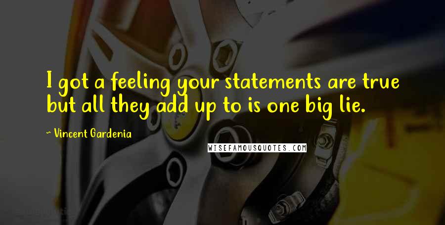 Vincent Gardenia Quotes: I got a feeling your statements are true but all they add up to is one big lie.