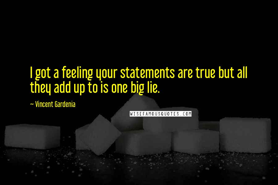 Vincent Gardenia Quotes: I got a feeling your statements are true but all they add up to is one big lie.