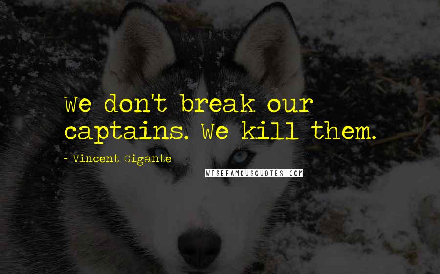Vincent Gigante Quotes: We don't break our captains. We kill them.