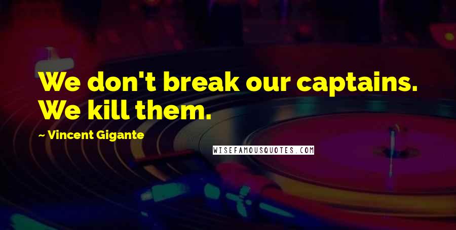 Vincent Gigante Quotes: We don't break our captains. We kill them.