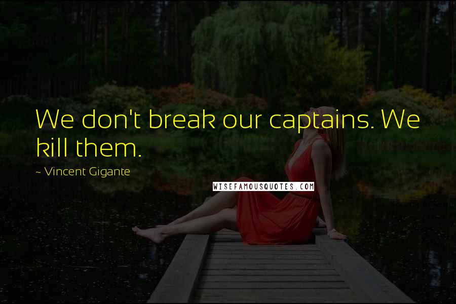 Vincent Gigante Quotes: We don't break our captains. We kill them.