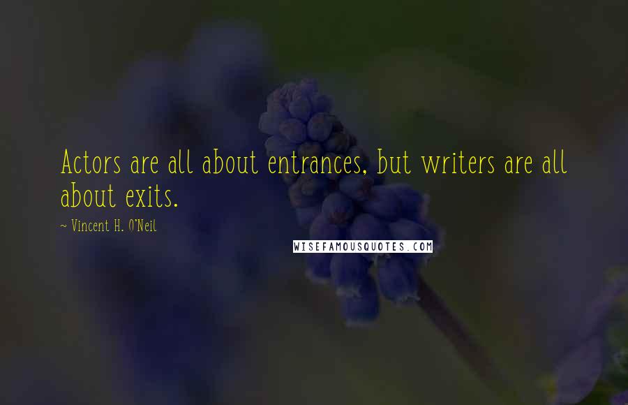 Vincent H. O'Neil Quotes: Actors are all about entrances, but writers are all about exits.