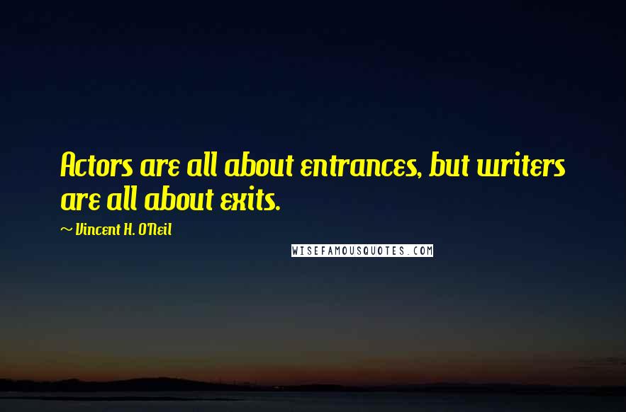Vincent H. O'Neil Quotes: Actors are all about entrances, but writers are all about exits.