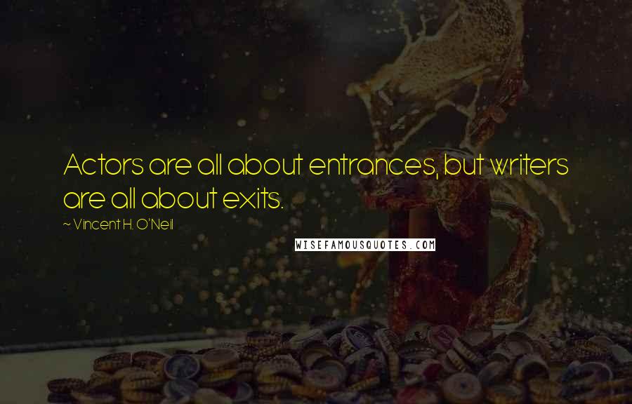 Vincent H. O'Neil Quotes: Actors are all about entrances, but writers are all about exits.