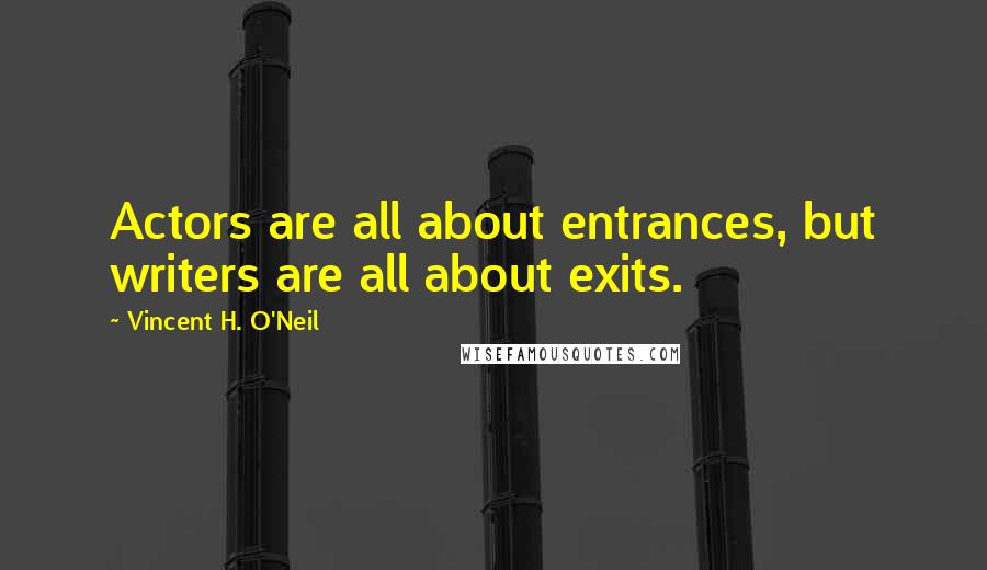 Vincent H. O'Neil Quotes: Actors are all about entrances, but writers are all about exits.