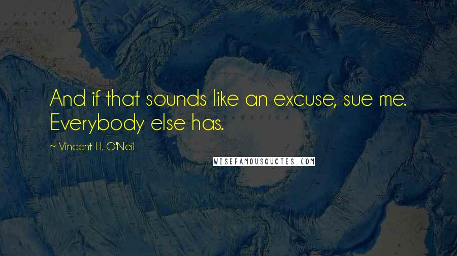 Vincent H. O'Neil Quotes: And if that sounds like an excuse, sue me. Everybody else has.