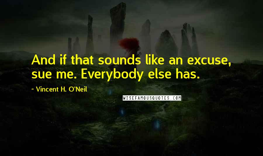 Vincent H. O'Neil Quotes: And if that sounds like an excuse, sue me. Everybody else has.